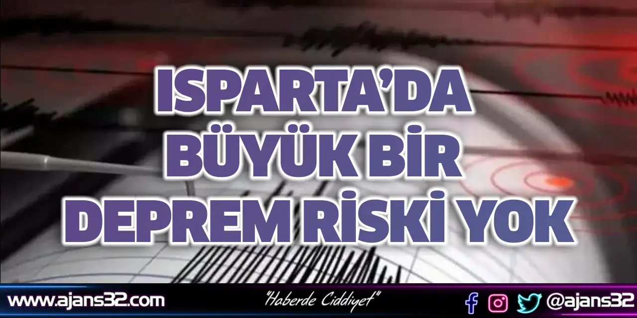Isparta’da Büyük Bir Deprem Riski Yok