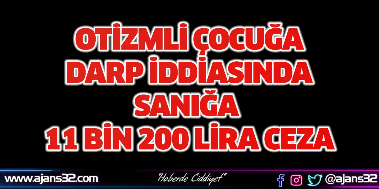Otizmli Çocuğa Darp İddiasında Sanığa 11 Bin 200 Lira Ceza