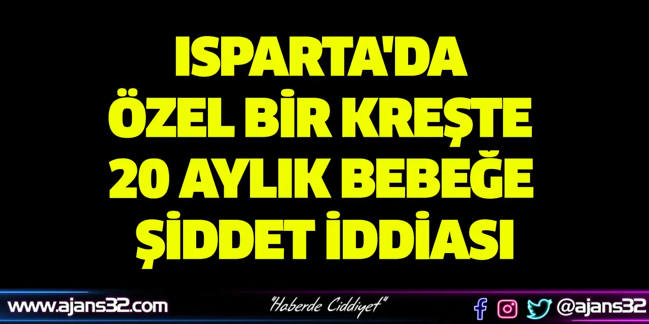 Isparta'da Özel Bir Kreşte 20 Aylık Bebeğe Şiddet İddiası