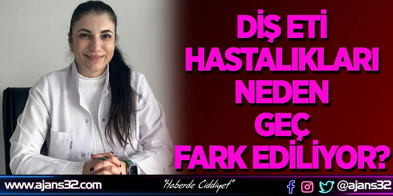Diş Eti Hastalıkları Neden Geç Fark Ediliyor?
