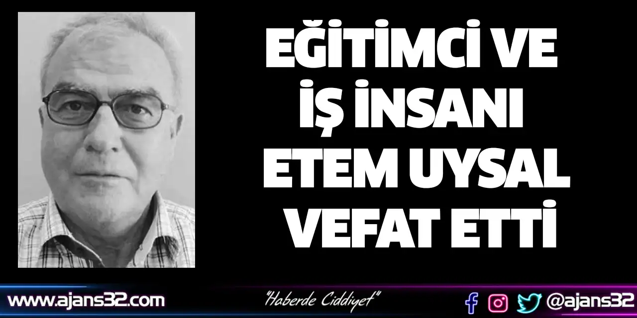 Eğitimci Ve İş İnsanı Etem Uysal Vefat Etti