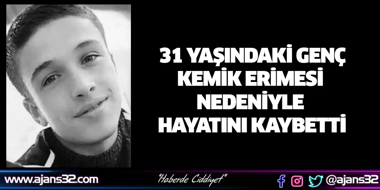 31 Yaşındaki Genç, Kemik Erimesi Nedeniyle Hayatını Kaybetti