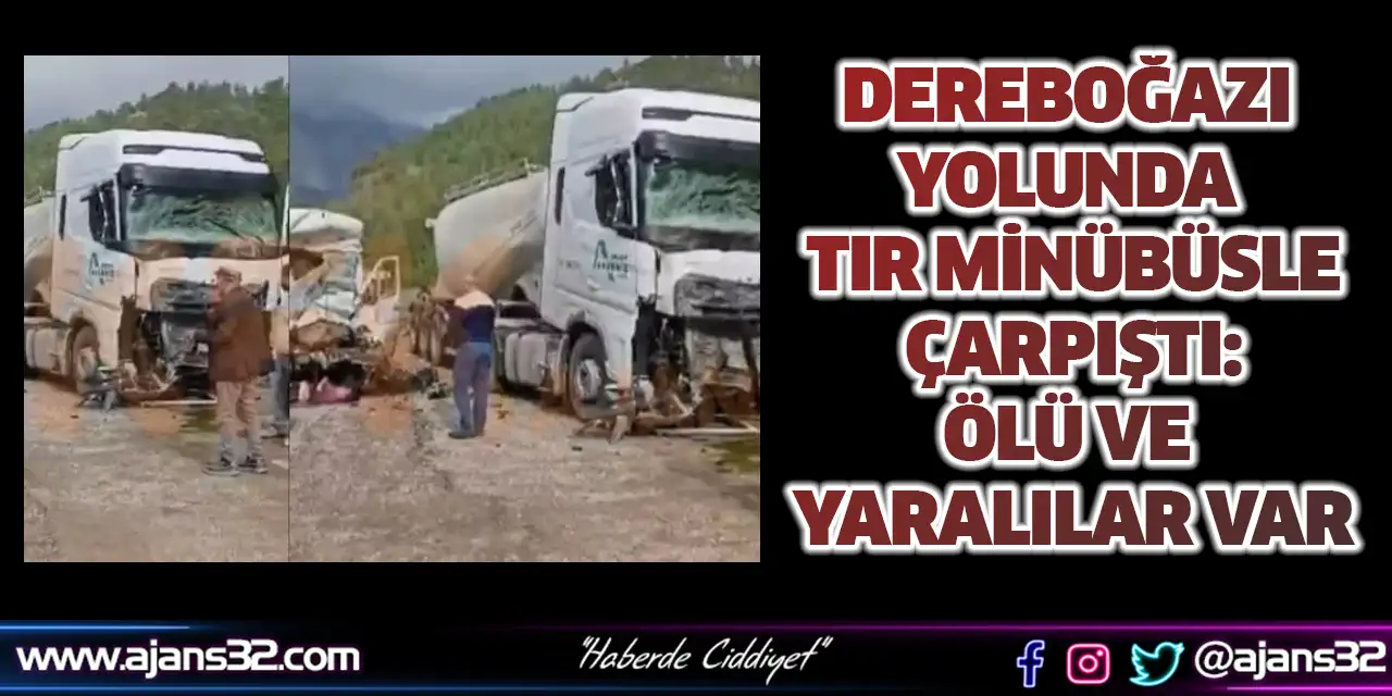 Dereboğazı Yolunda Tır Minübüsle Çarpıştı: Ölü ve Yaralılar Var