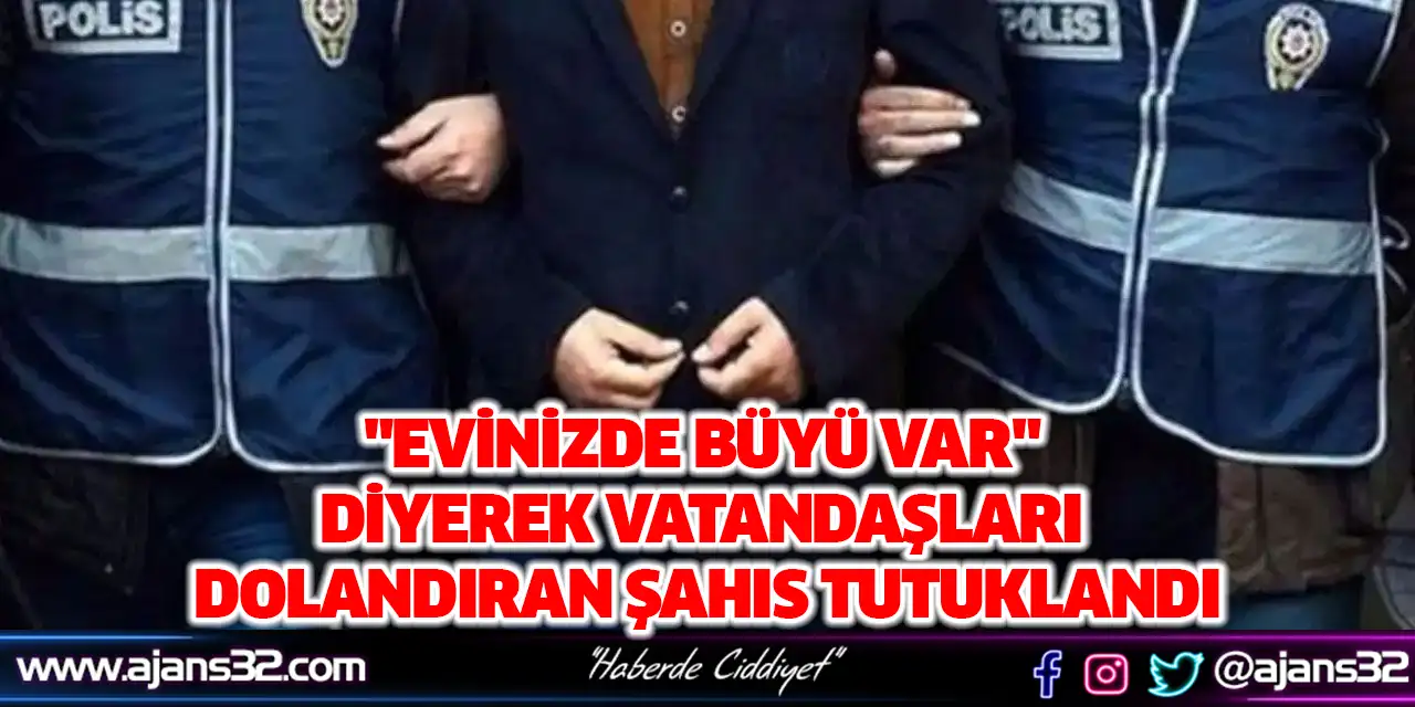 "Evinizde Büyü Var" Diyerek Vatandaşları Dolandıran Şahıs Tutuklandı