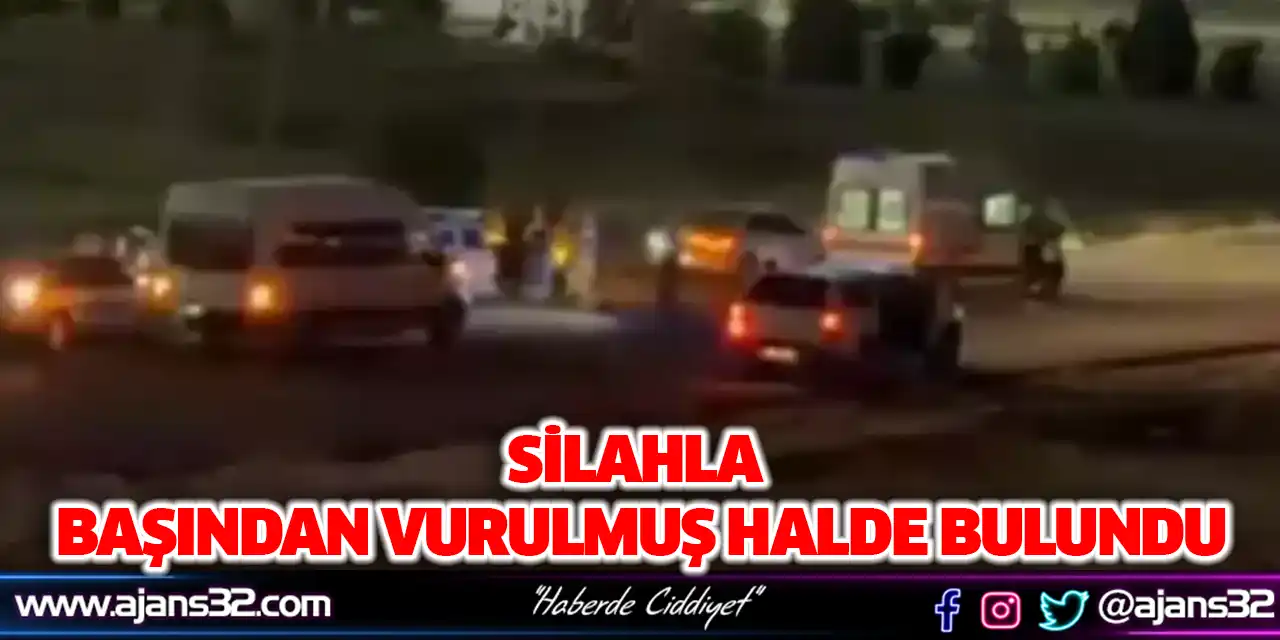 Silahla Başından Vurulmuş Halde Bulundu