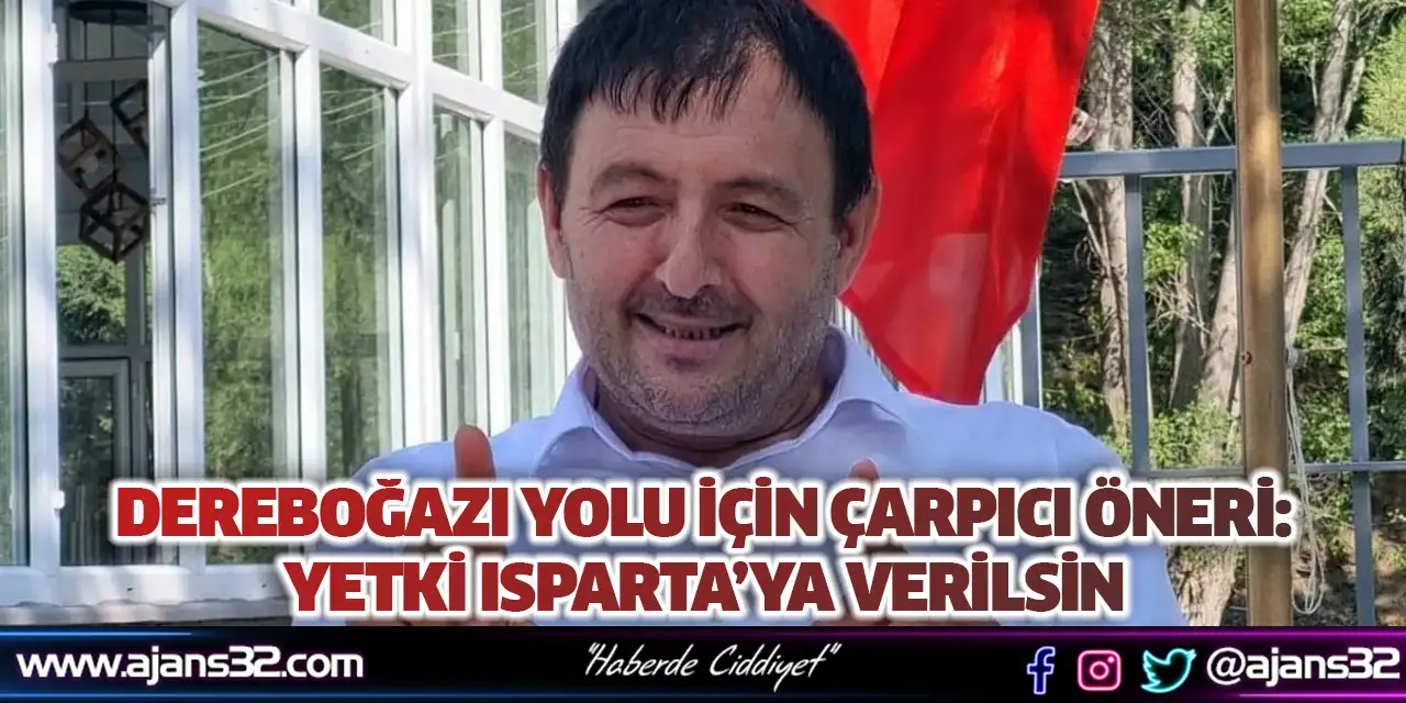 Dereboğazı Yolu İçin Çarpıcı Öneri: Yetki Isparta’ya Verilsin