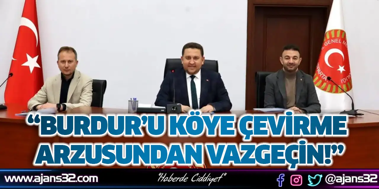 “Burdur’u Köye Çevirme Arzusundan Vazgeçin!”