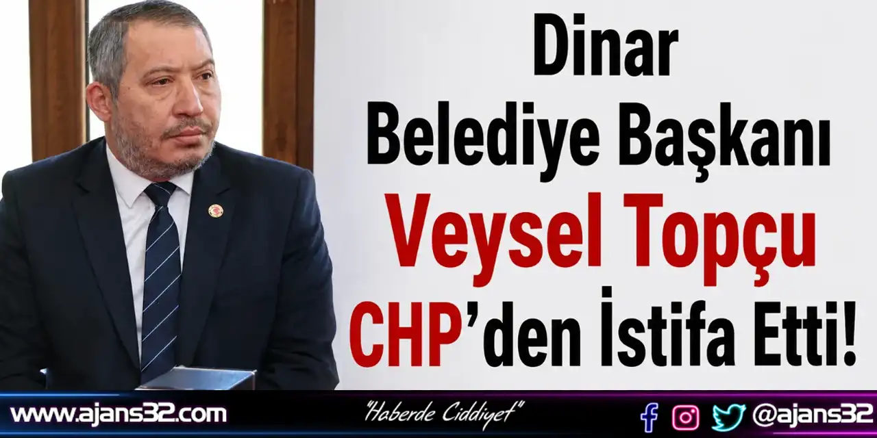 Dinar Belediye Başkanı Veysel Topçu CHP’den İstifa Etti
