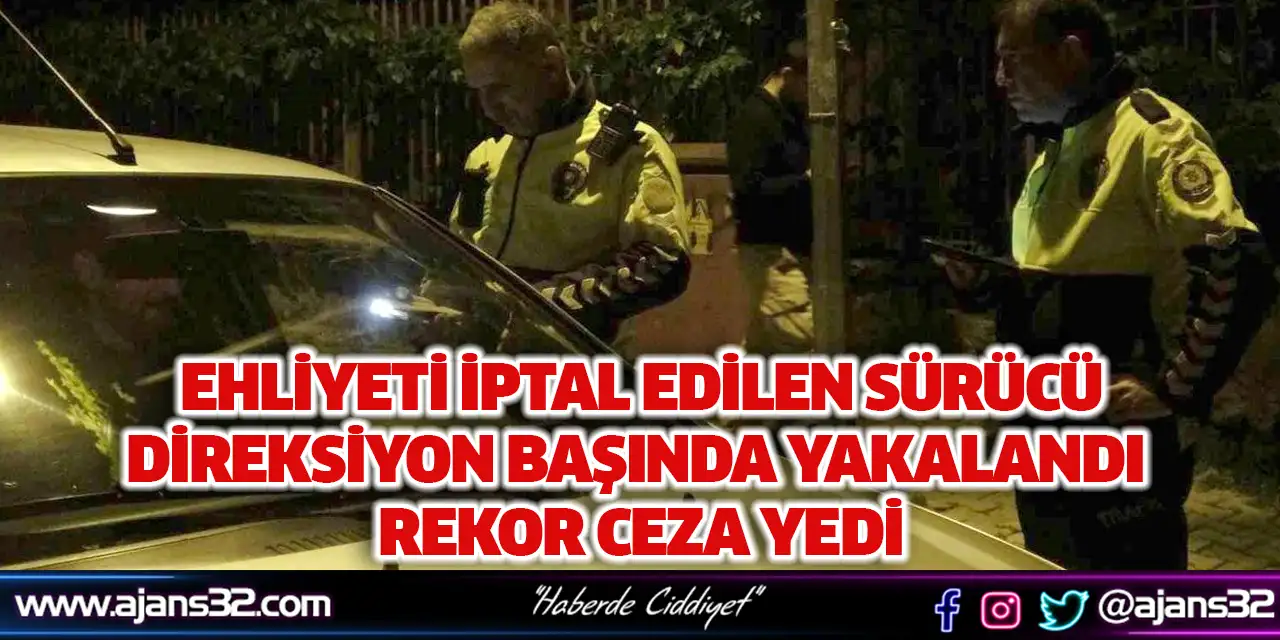 Ehliyeti İptal Edilen Sürücü Direksiyon Başında Yakalandı Rekor Ceza Yedi