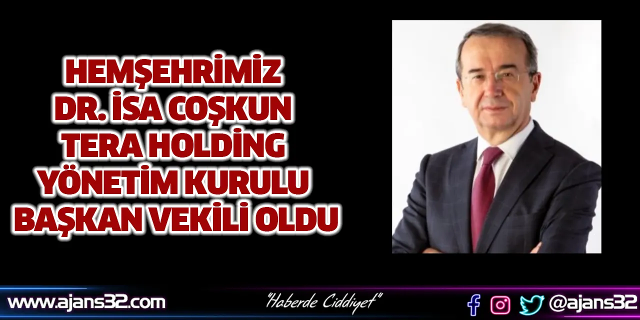 Hemşehrimiz Dr. İsa Coşkun TERA Holding Yönetim Kurulu Başkan Vekili oldu