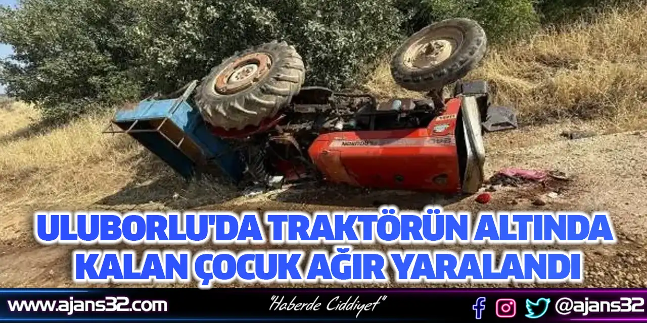 Uluborlu'da Traktörün Altında Kalan Çocuk Ağır Yaralandı