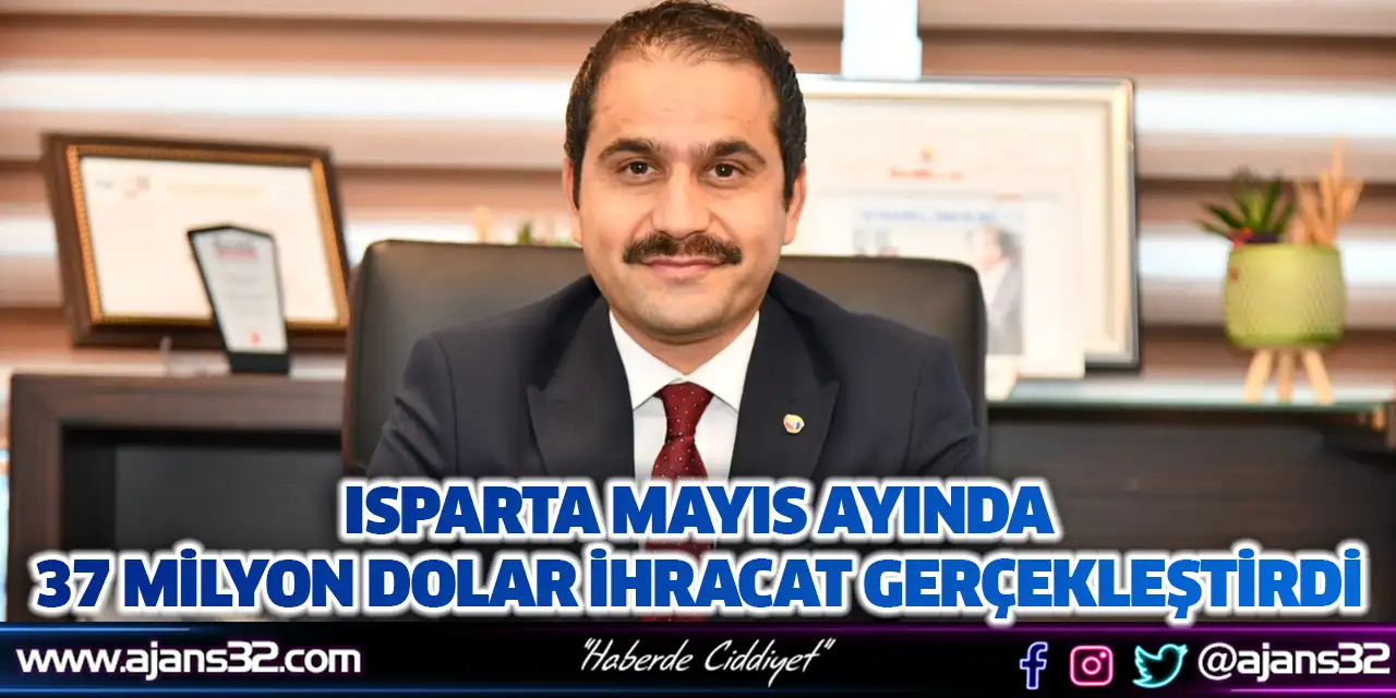 Isparta Mayıs Ayında 37 Milyon Dolar İhracat Gerçekleştirdi