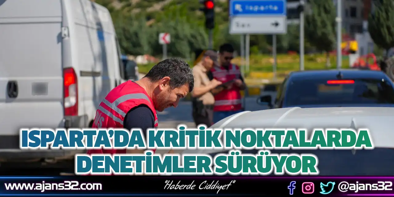 Isparta’da Kritik Noktalarda Denetimler Sürüyor