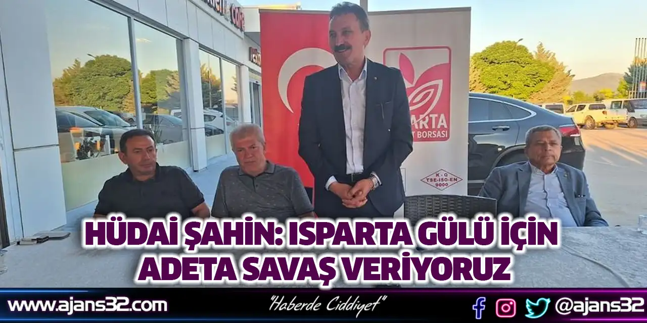 Hüdai Şahin: Isparta Gülü İçin Adeta Savaş Veriyoruz