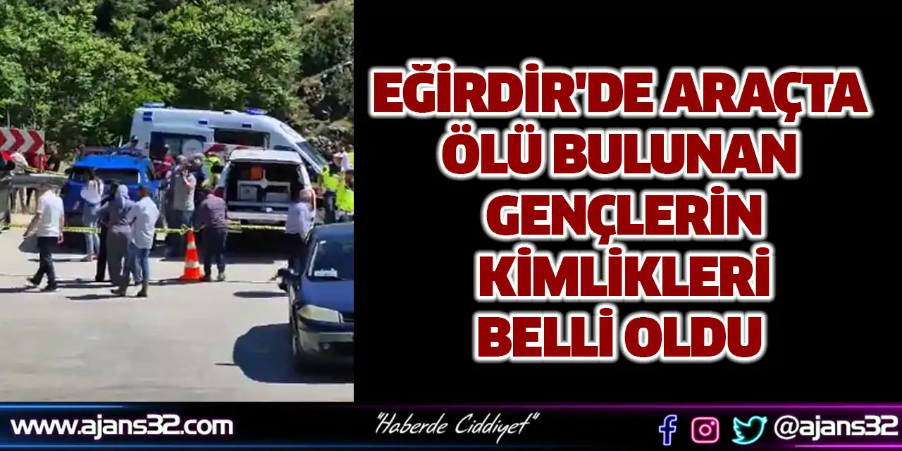 Eğirdir'de Araçta Ölü Bulunan Gençlerin Kimlikleri Belli Oldu