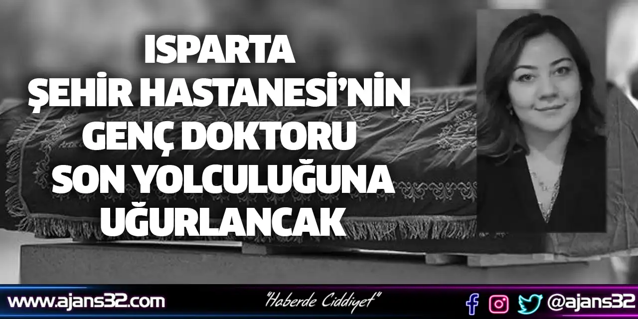 Isparta Şehir Hastanesi’nin Genç Doktoru Son Yolculuğuna Uğurlancak