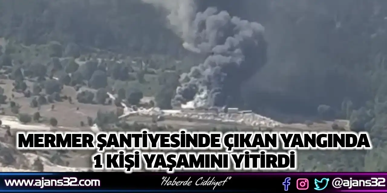 Mermer Şantiyesinde Çıkan Yangında 1 Kişi Yaşamını Yitirdi