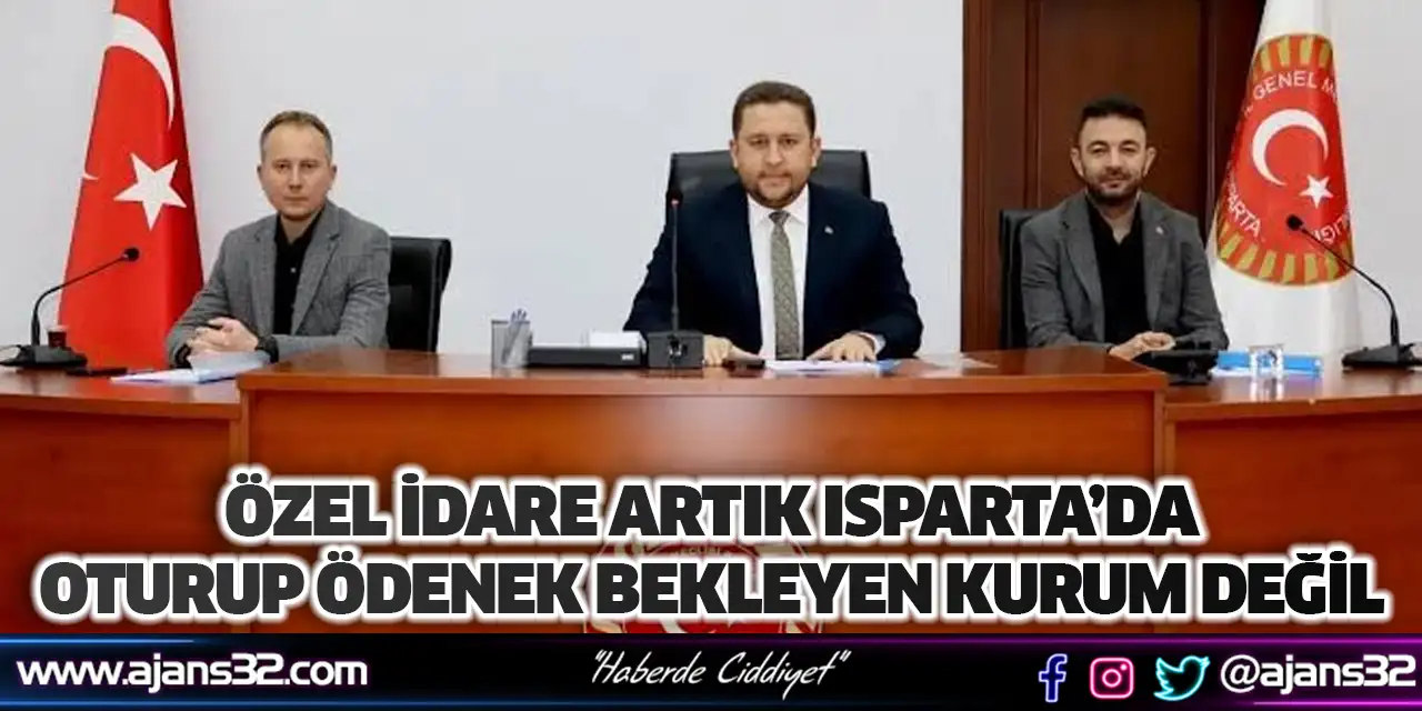 Özel İdare Artık Isparta’da Oturup Ödenek Bekleyen Kurum Değil