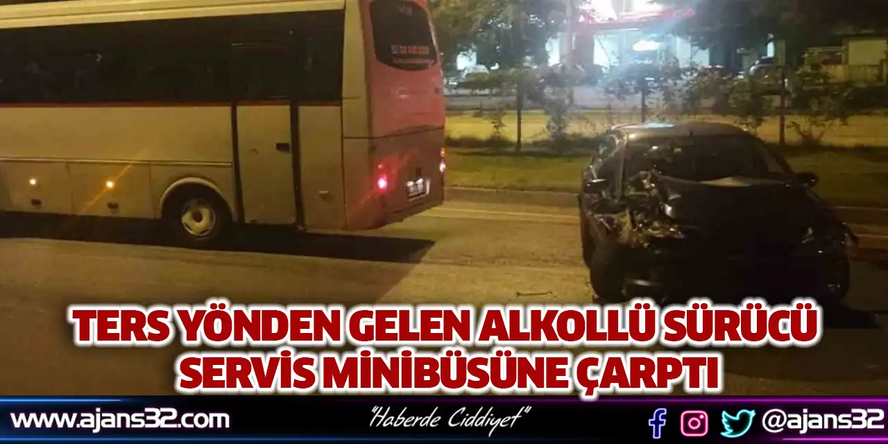 Ters Yönden Gelen Alkollü Sürücü Servis Minibüsüne Çarptı