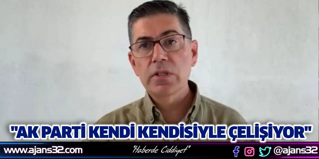 "AK Parti Kendi Kendisiyle Çelişiyor"