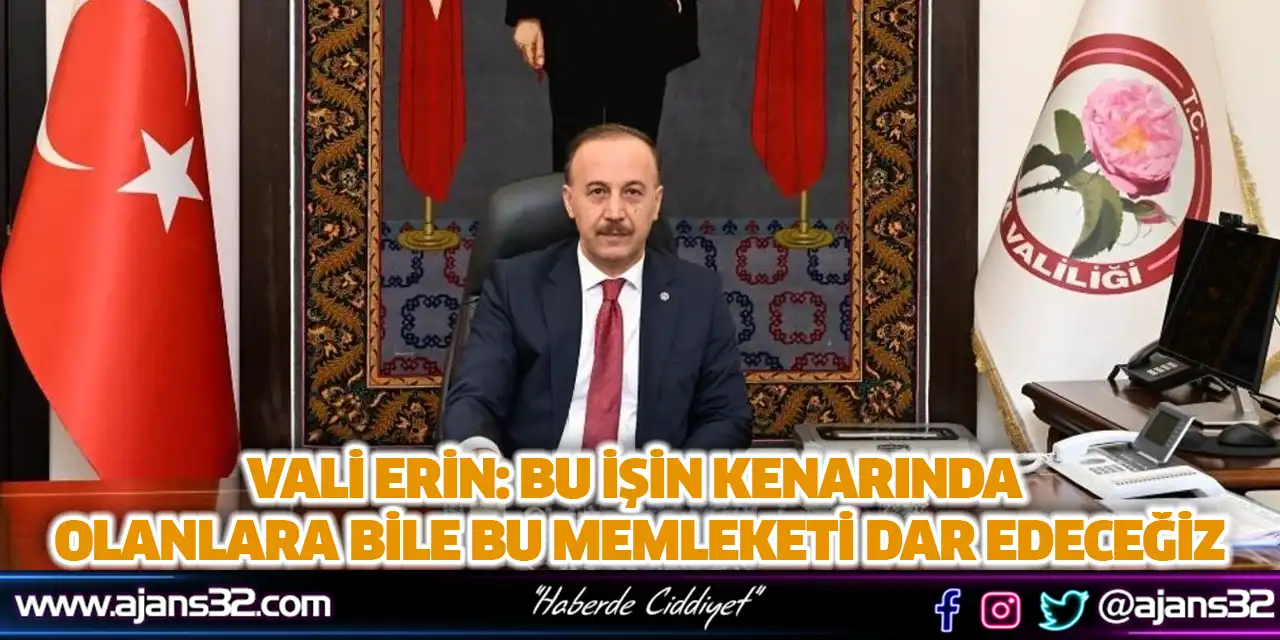 Vali Erin: Bu İşin Kenarında Olanlara Bile Bu Memleketi Dar Edeceğiz
