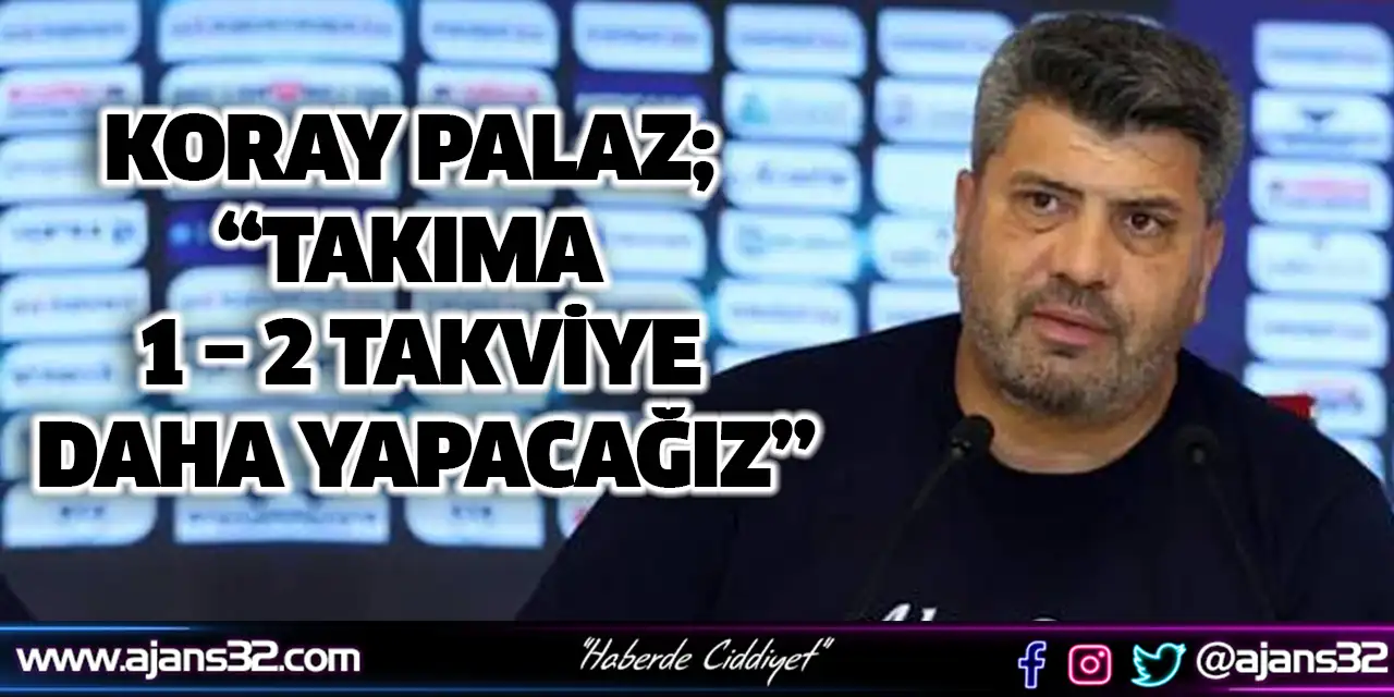 Koray Palaz; Takıma 1 – 2 Takviye Daha Yapacağız