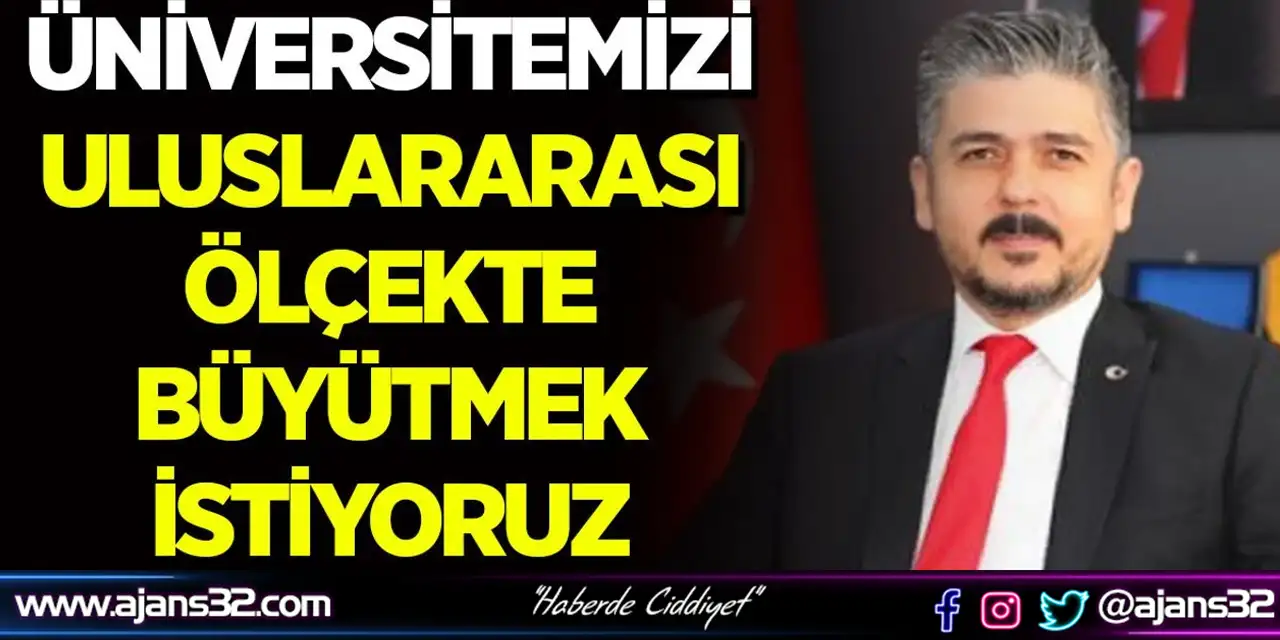 "Üniversitemizi Uluslararası Ölçekte Büyütmek İstiyoruz"