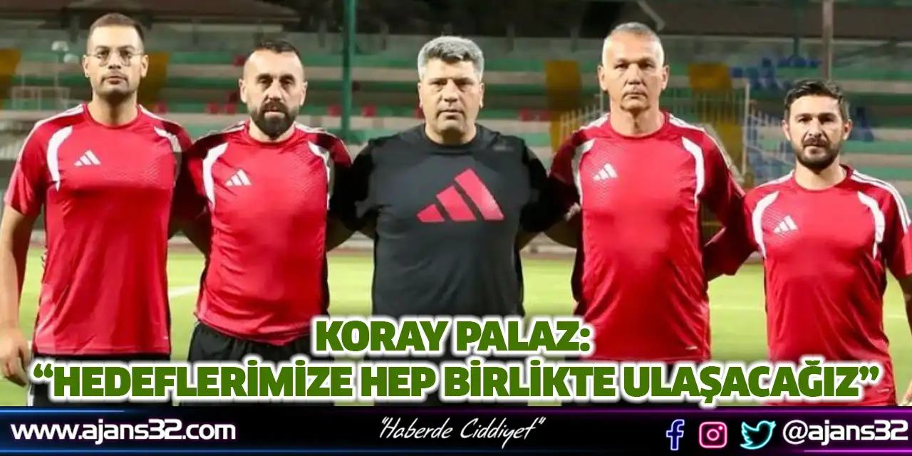 Koray Palaz: “Hedeflerimize Hep Birlikte Ulaşacağız”