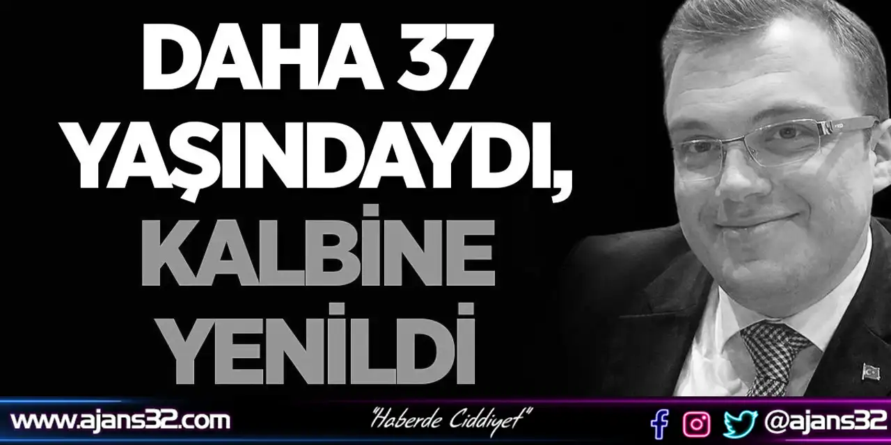 Daha 37 Yaşındaydı, Kalbine Yenildi
