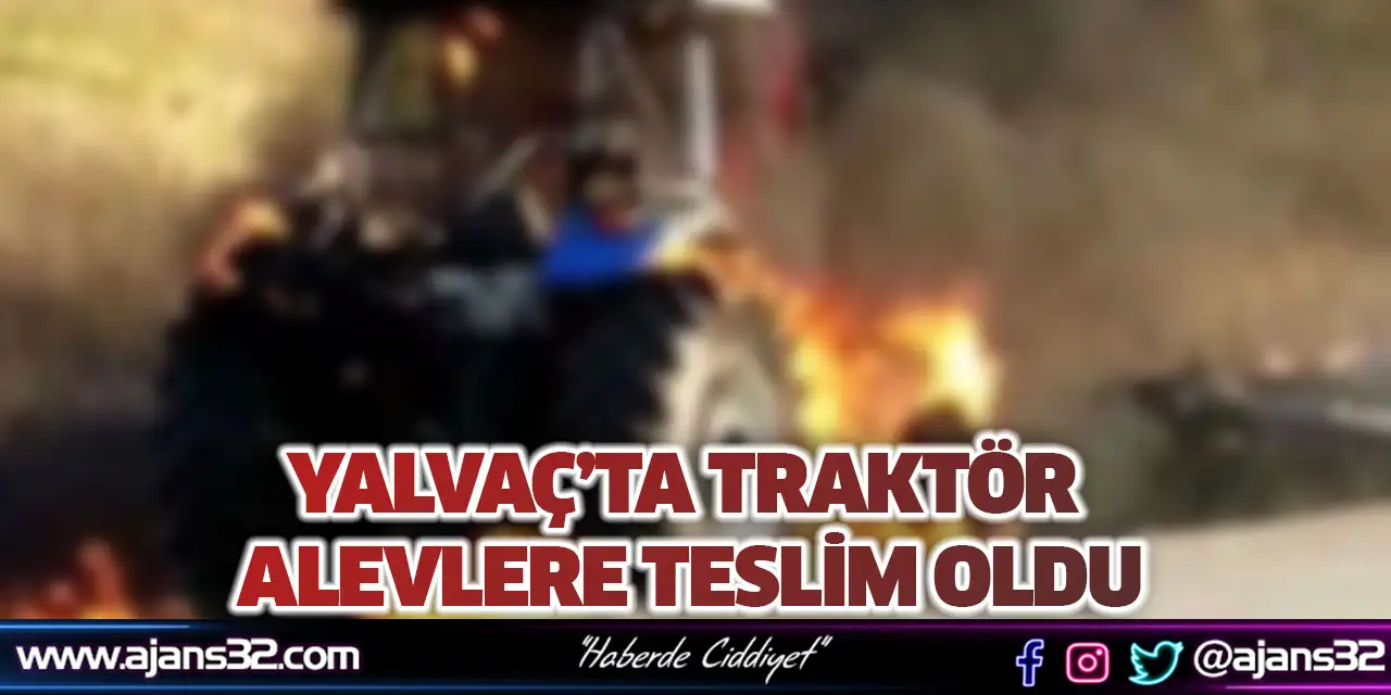 Yalvaç’ta Traktör Alevlere Teslim Oldu