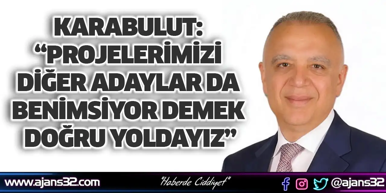 Karabulut: Projelerimizi Diğer Adaylar Da Benimsiyor Demek Doğru Yoldayız