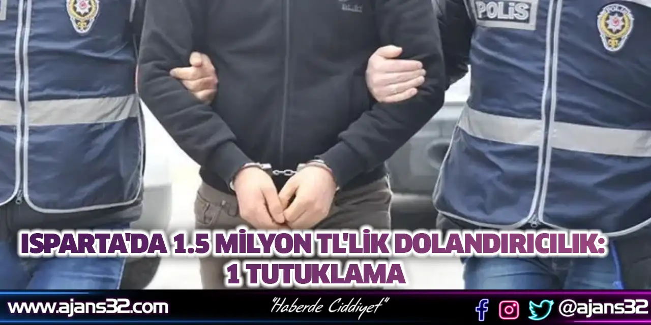 Isparta'da 1.5 Milyon TL'lik Dolandırıcılık: 1 Tutuklama