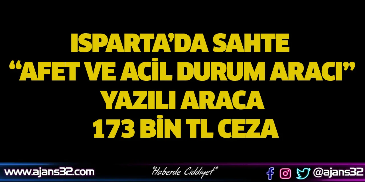 Isparta’da Sahte  “Afet ve Acil Durum Aracı” Yazılı Araca 173 Bin TL Ceza