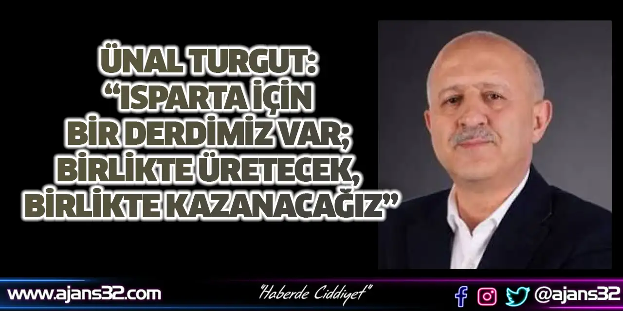 Turgut: “Isparta İçin Bir Derdimiz Var; Birlikte Üretecek, Birlikte Kazanacağız”