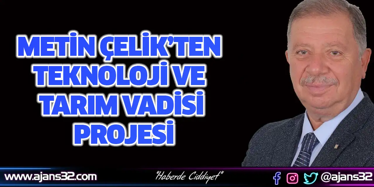 Metin Çelik’ten Teknoloji ve Tarım Vadisi Projesi
