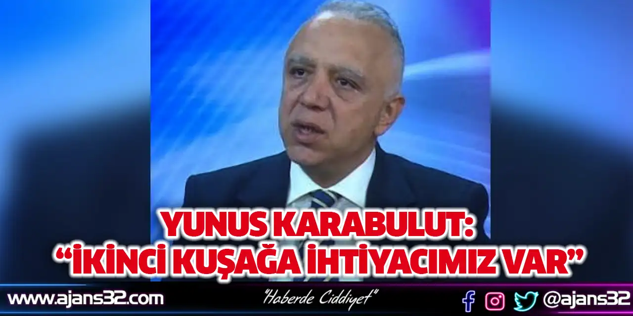 Yunus Karabulut: “İkinci Kuşağa İhtiyacımız Var”
