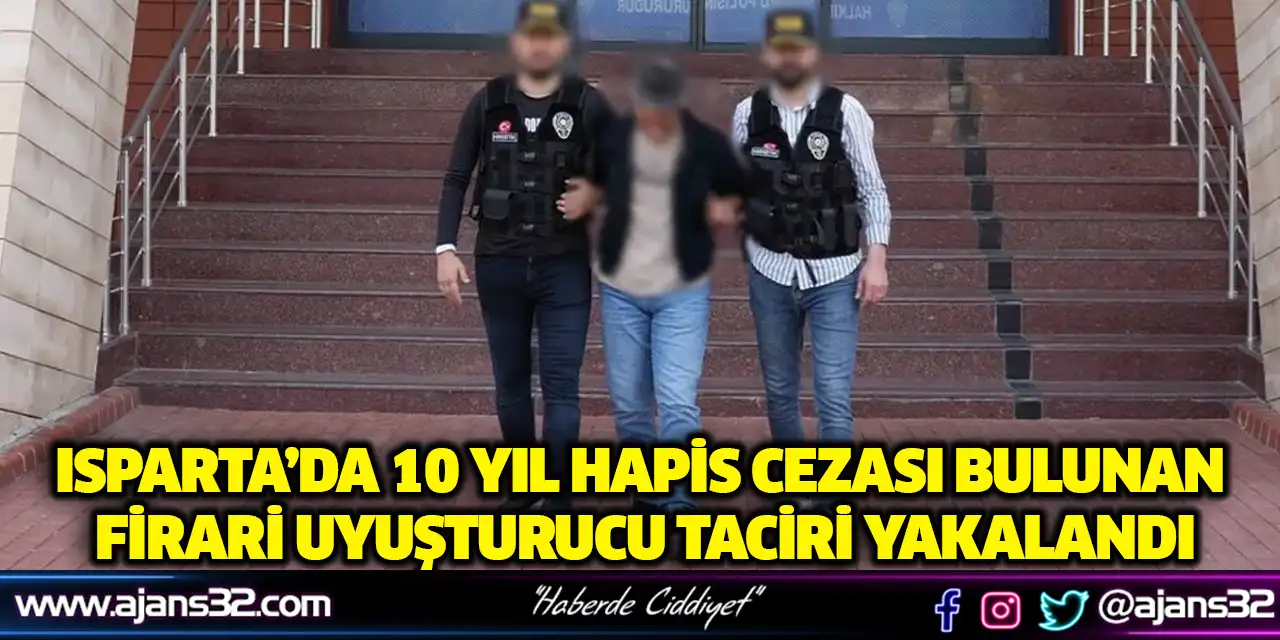 Isparta’da 10 Yıl Hapis Cezası Bulunan Firari Uyuşturucu Taciri Yakalandı
