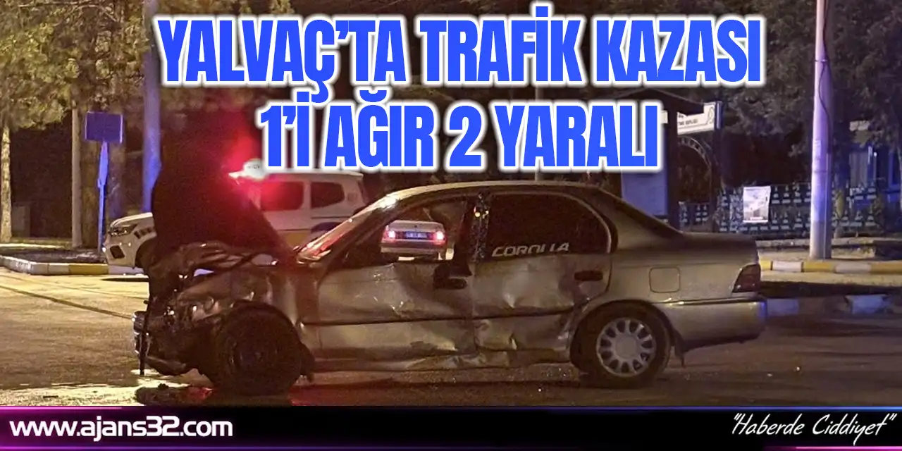 Yalvaç’ta Trafik Kazası: 1’i Ağır 2 Yaralı
