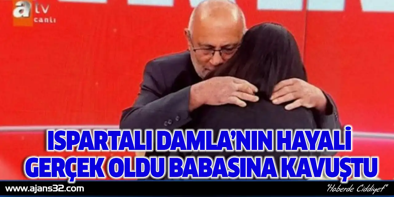 Ispartalı Damla’nın Hayali Gerçek Oldu Babasına Kavuştu