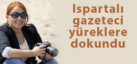Ispartalı Gazeteci Yüreklere Dokundu