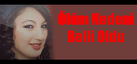 Ölüm Nedeni Belli Oldu
