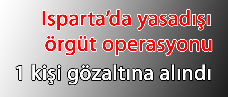 Isparta’da Yasadışı Örgüt Operasyonu