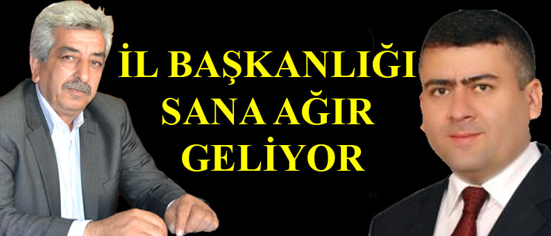 'İl Başkanlığı Sana Ağır Geliyor'