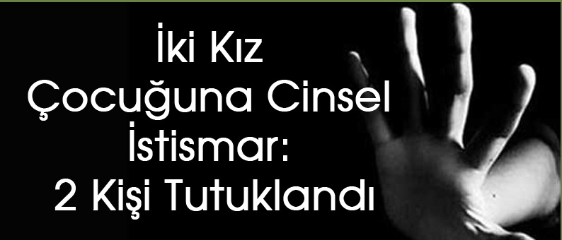 İki Kız Çocuğuna Cinsel İstismar: 2 Kişi Tutuklandı