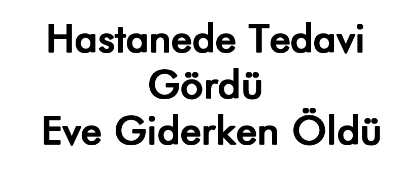 Muayene Oldu Yolda Öldü!