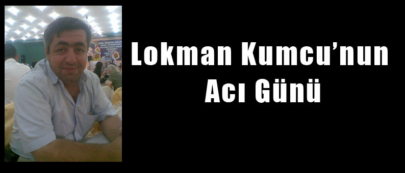 Lokman Kumcu'nun Acı Günü