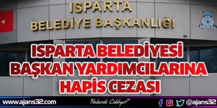 Isparta Belediyesi Başkan Yardımcılarına Hapis Cezası