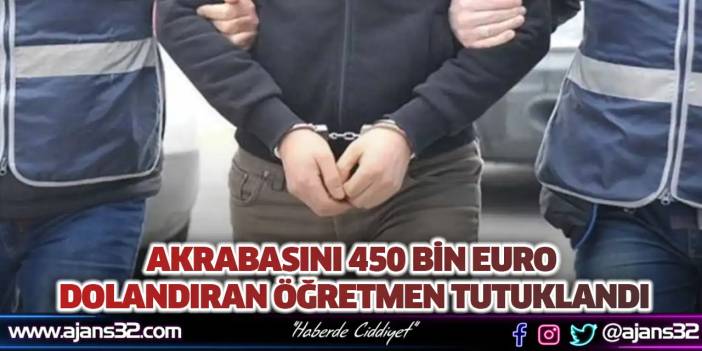 Akrabasını 450 Bin Euro Dolandıran Öğretmen Tutuklandı