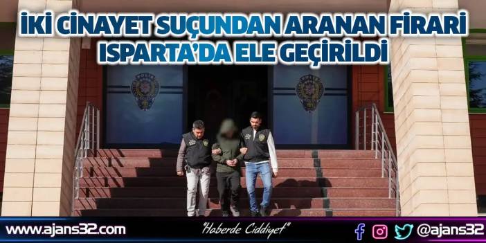 İki Cinayet Suçundan Aranan Firari Isparta’da Ele Geçirildi
