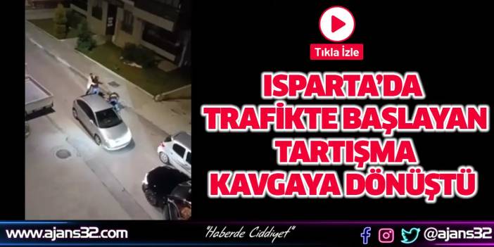 Isparta’da Trafikte Başlayan Tartışma Kavgaya Dönüştü (Video)